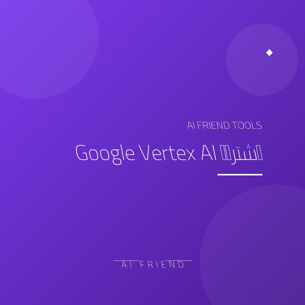 اشتراك Google Vertex AI | بناء وتوسيع تطبيقات الذكاء الاصطناعي