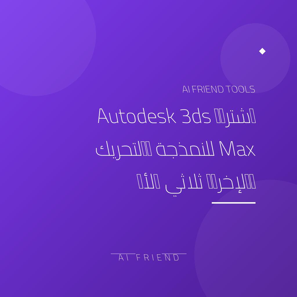 [competitor-makaa-autodesk-3ds-max] اشتراك Autodesk 3ds Max للنمذجة والتحريك والإخراج ثلاثي الأبعاد