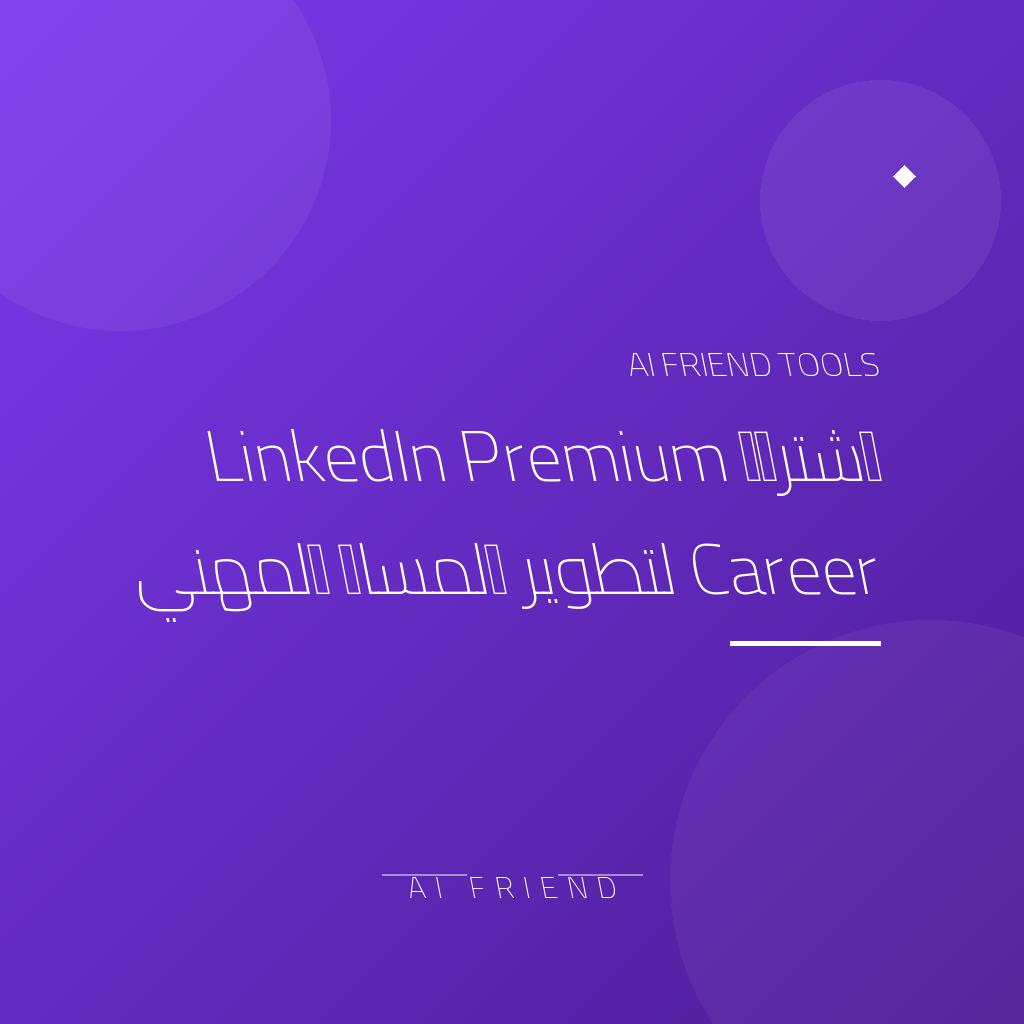 [competitor-makaa-linkedin-career] اشتراك LinkedIn Premium Career لتطوير المسار المهني