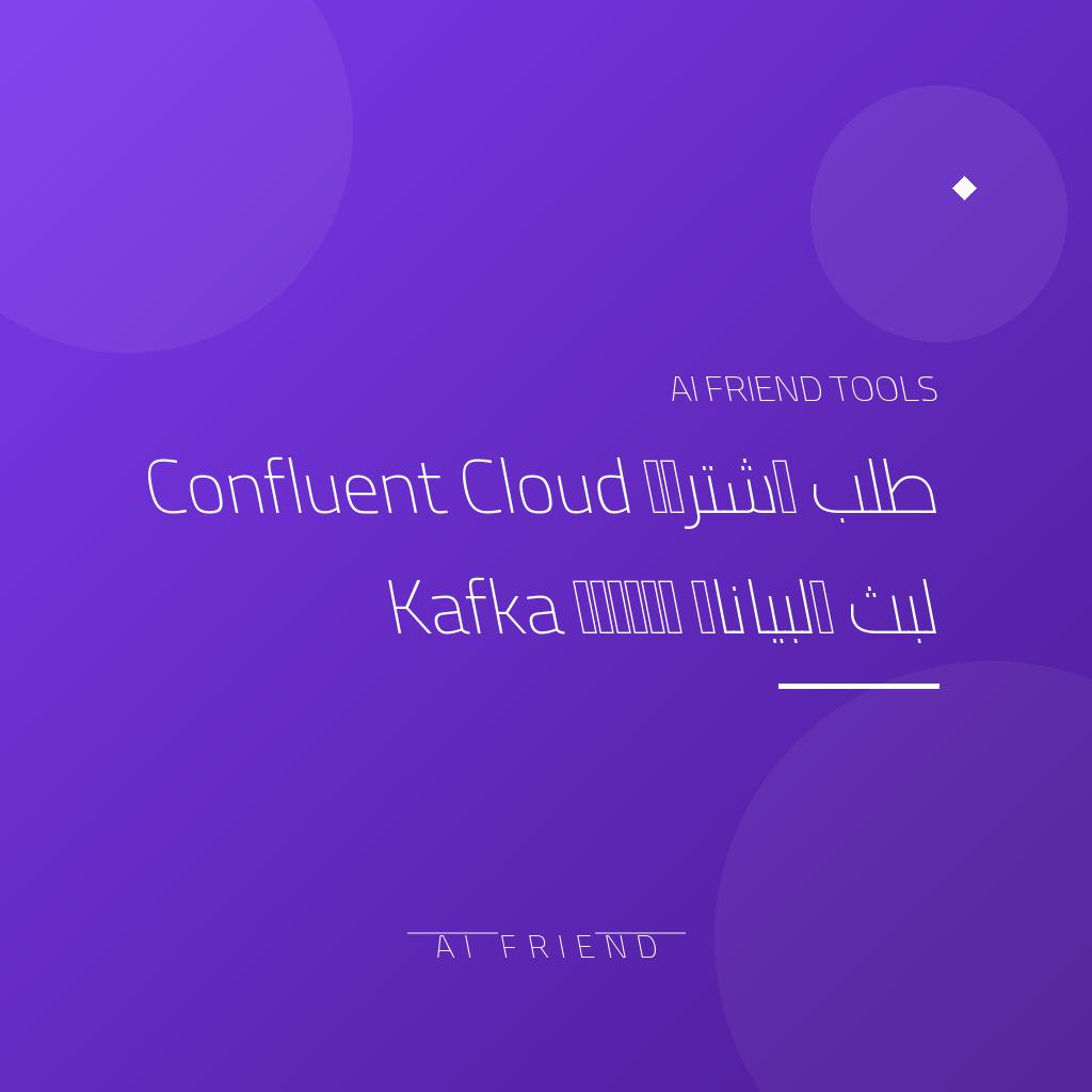 [competitor-makaa-confluent-cloud] طلب اشتراك Confluent Cloud لبث البيانات وإدارة Kafka